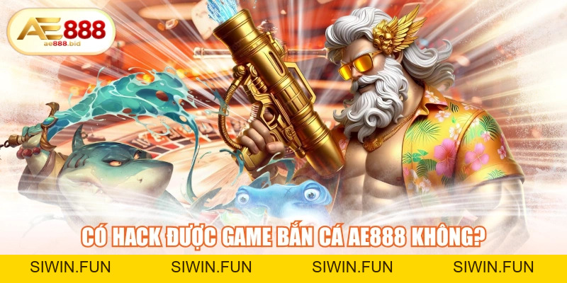 Có Hack Được Game Bắn Cá AE888 Không? - siwin Có Hack Được Game Bắn Cá AE888 Không? - siwin
