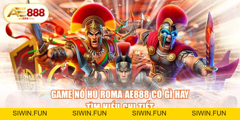 Game Nổ Hũ Roma AE888 Có Gì Hay- Tìm Hiểu Chi Tiết - siwin