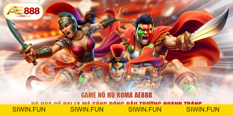 Game Nổ Hũ Roma AE888 Có Gì Hay- Tìm Hiểu Chi Tiết - siwin